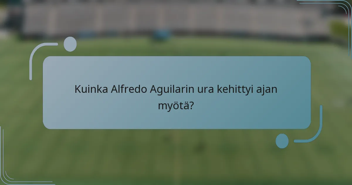 Kuinka Alfredo Aguilarin ura kehittyi ajan myötä?