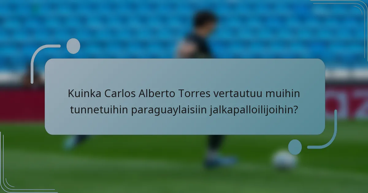 Kuinka Carlos Alberto Torres vertautuu muihin tunnetuihin paraguaylaisiin jalkapalloilijoihin?