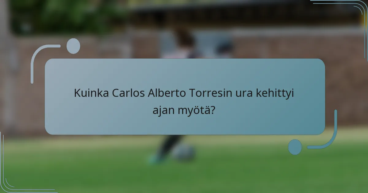 Kuinka Carlos Alberto Torresin ura kehittyi ajan myötä?