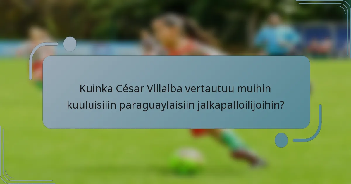 Kuinka César Villalba vertautuu muihin kuuluisiiin paraguaylaisiin jalkapalloilijoihin?