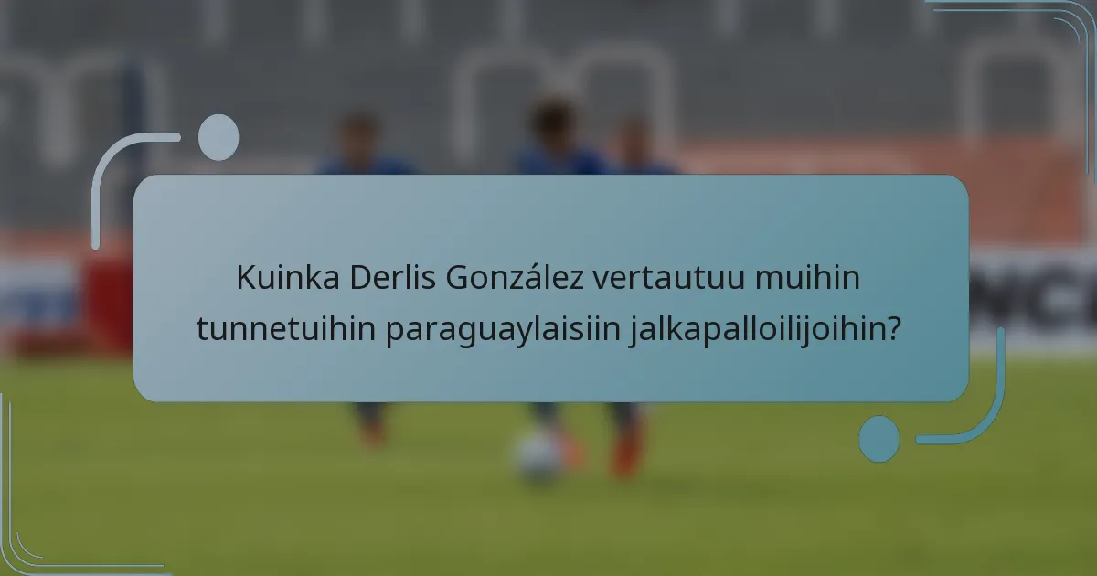 Kuinka Derlis González vertautuu muihin tunnetuihin paraguaylaisiin jalkapalloilijoihin?