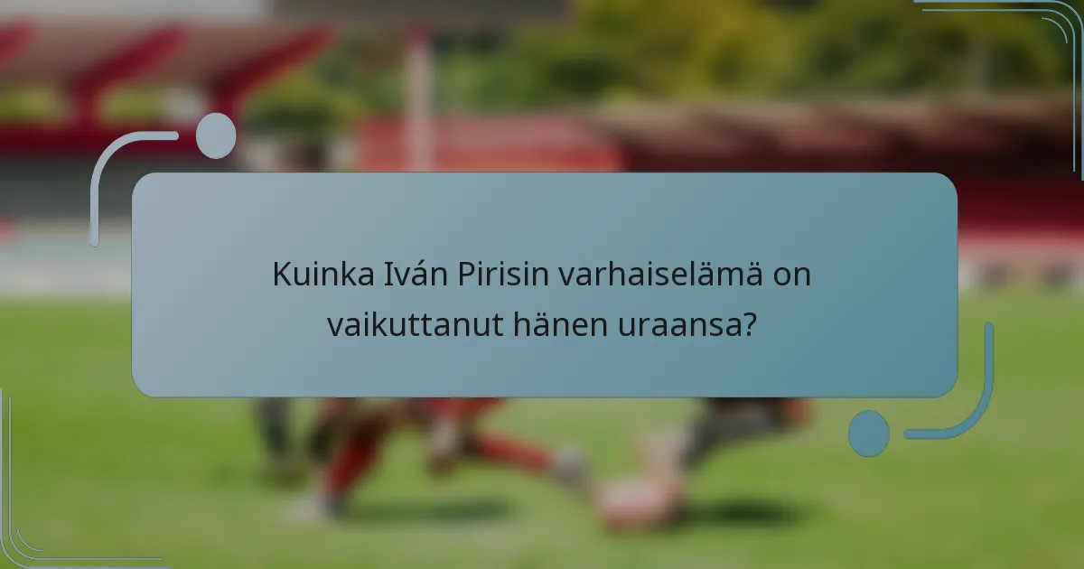 Kuinka Iván Pirisin varhaiselämä on vaikuttanut hänen uraansa?