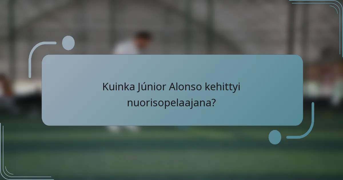 Kuinka Júnior Alonso kehittyi nuorisopelaajana?