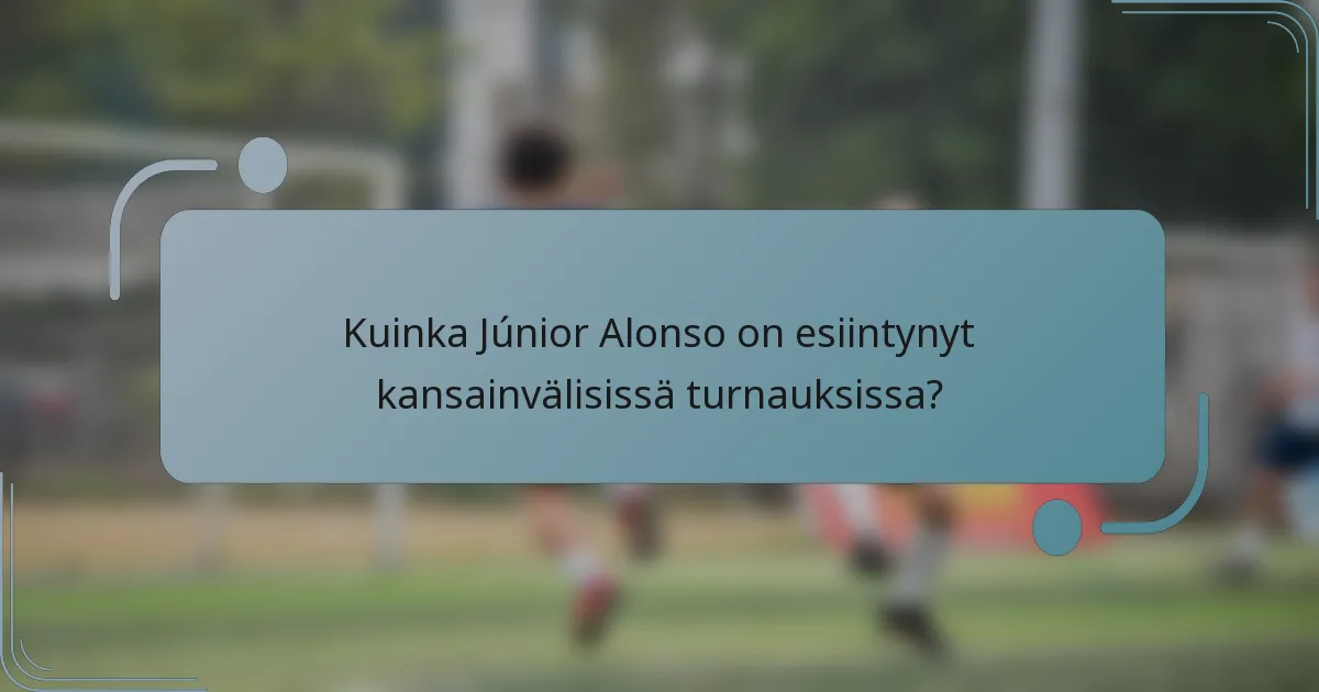 Kuinka Júnior Alonso on esiintynyt kansainvälisissä turnauksissa?