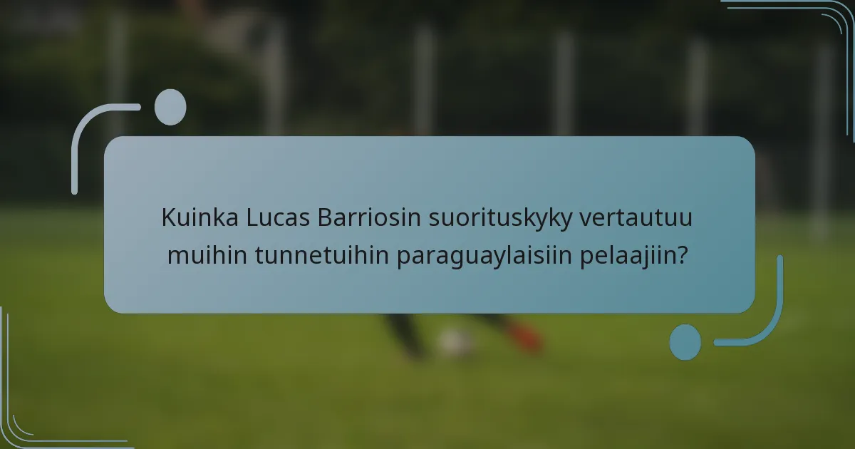 Kuinka Lucas Barriosin suorituskyky vertautuu muihin tunnetuihin paraguaylaisiin pelaajiin?