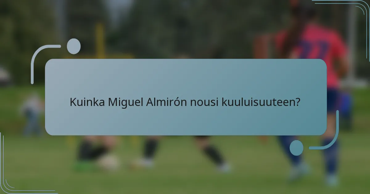 Kuinka Miguel Almirón nousi kuuluisuuteen?