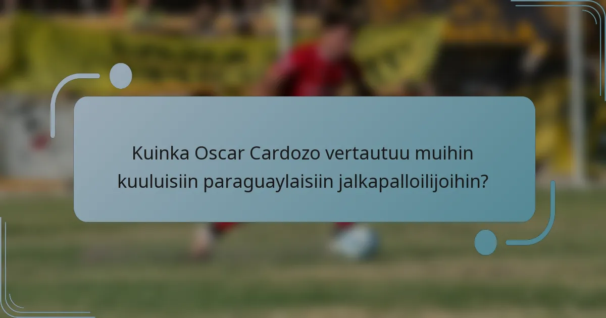 Kuinka Oscar Cardozo vertautuu muihin kuuluisiin paraguaylaisiin jalkapalloilijoihin?