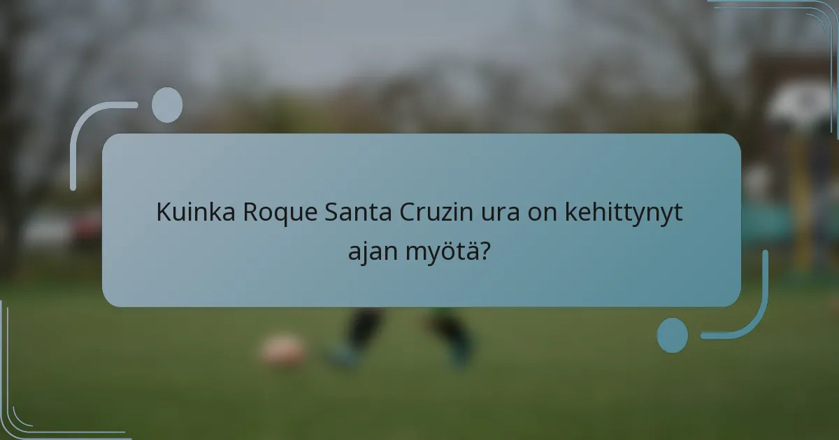 Kuinka Roque Santa Cruzin ura on kehittynyt ajan myötä?
