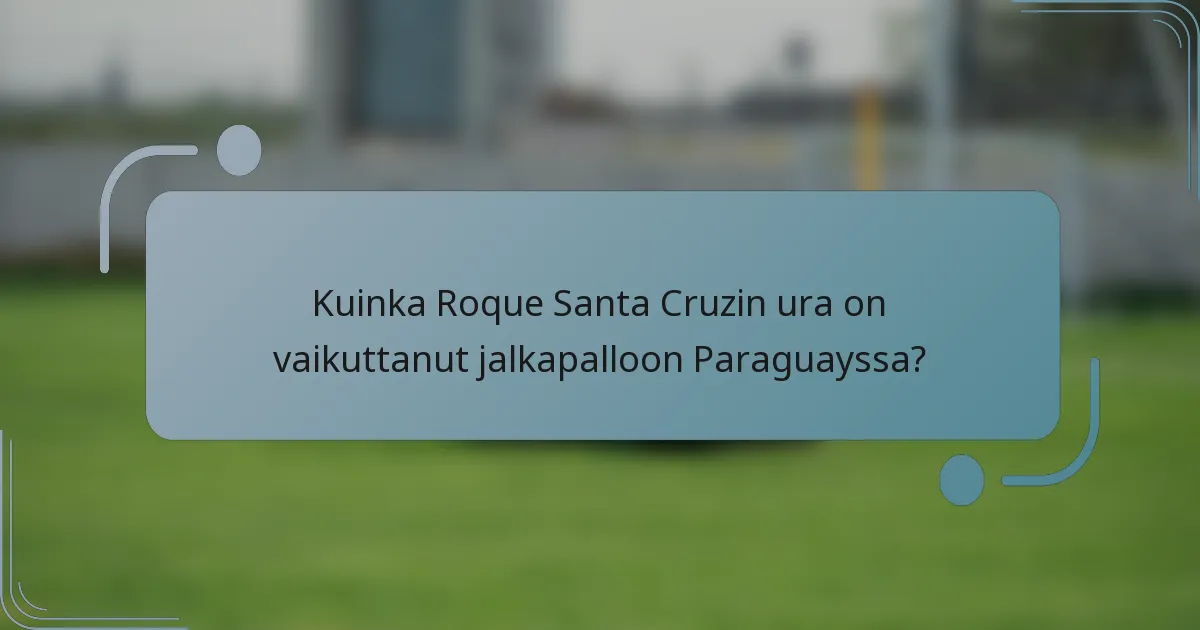 Kuinka Roque Santa Cruzin ura on vaikuttanut jalkapalloon Paraguayssa?