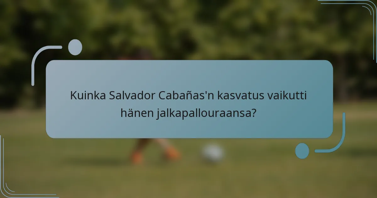Kuinka Salvador Cabañas'n kasvatus vaikutti hänen jalkapallouraansa?