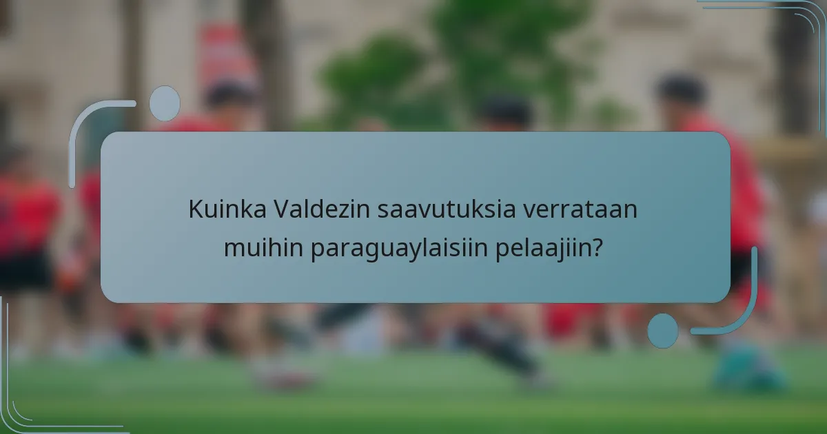 Kuinka Valdezin saavutuksia verrataan muihin paraguaylaisiin pelaajiin?