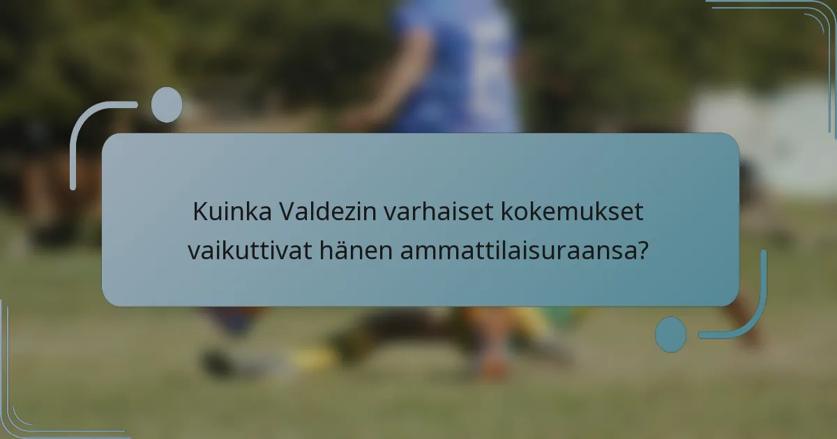 Kuinka Valdezin varhaiset kokemukset vaikuttivat hänen ammattilaisuraansa?