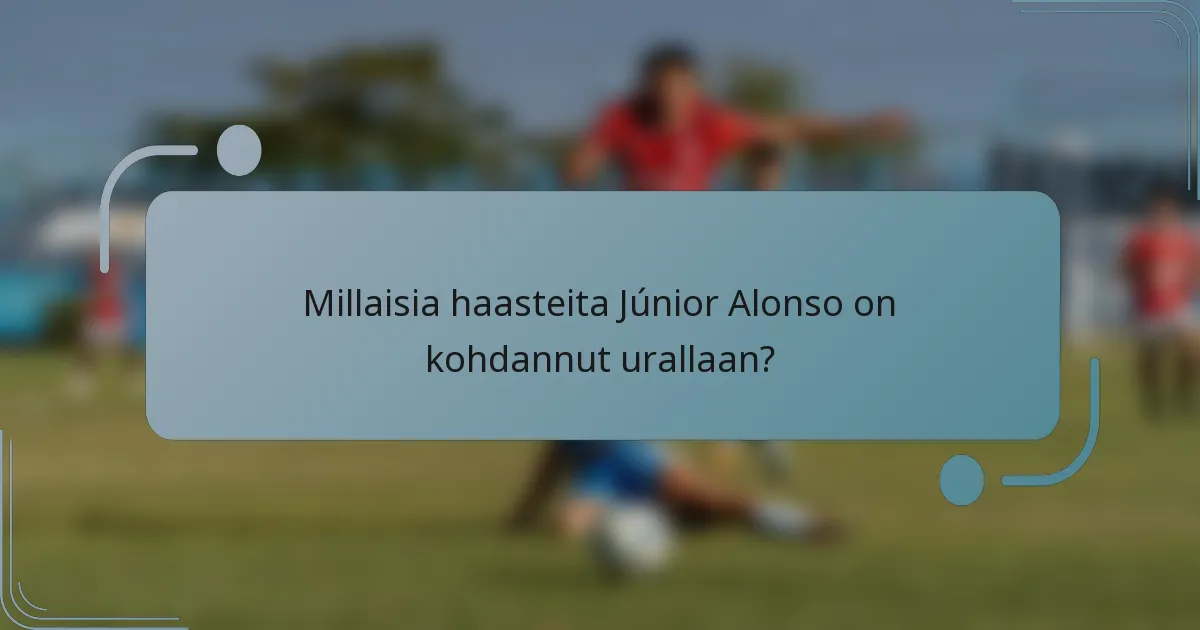 Millaisia haasteita Júnior Alonso on kohdannut urallaan?