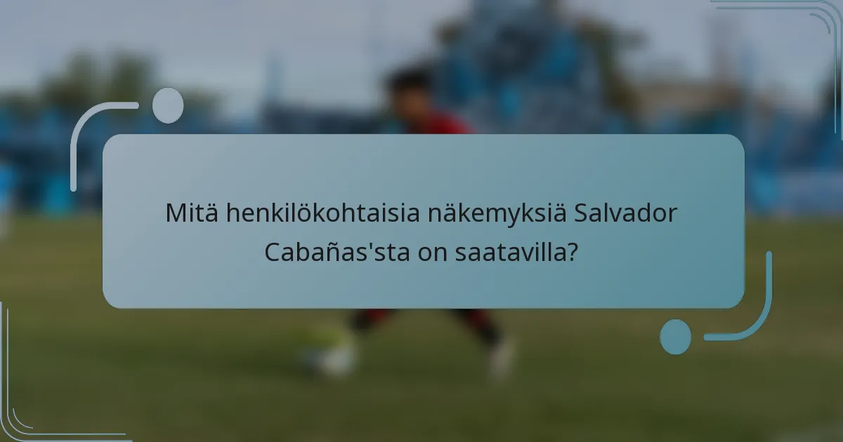 Mitä henkilökohtaisia näkemyksiä Salvador Cabañas'sta on saatavilla?