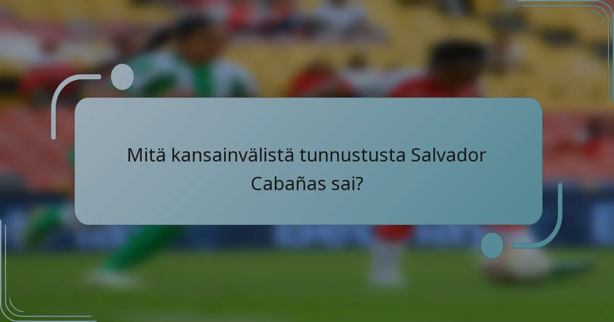 Mitä kansainvälistä tunnustusta Salvador Cabañas sai?