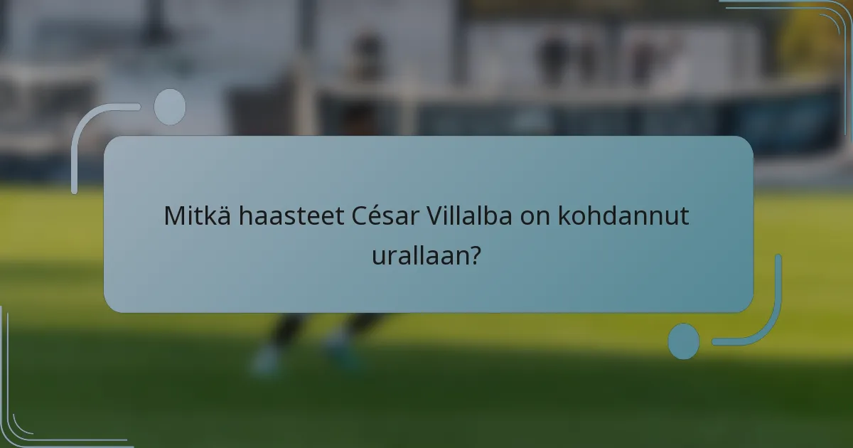 Mitkä haasteet César Villalba on kohdannut urallaan?