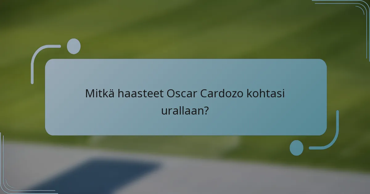 Mitkä haasteet Oscar Cardozo kohtasi urallaan?