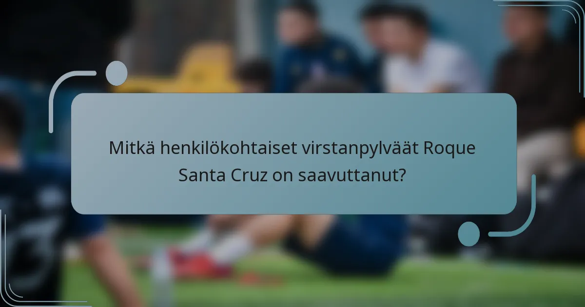 Mitkä henkilökohtaiset virstanpylväät Roque Santa Cruz on saavuttanut?
