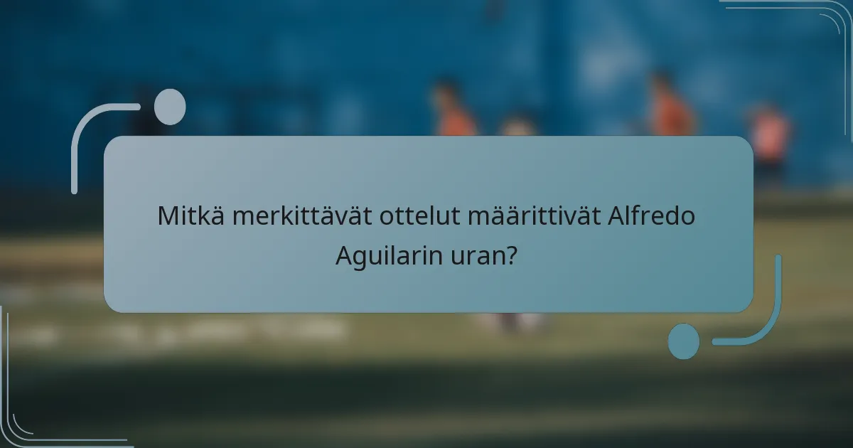 Mitkä merkittävät ottelut määrittivät Alfredo Aguilarin uran?