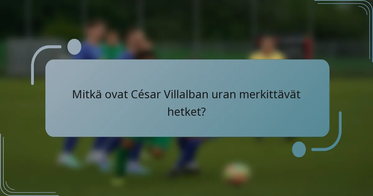 Mitkä ovat César Villalban uran merkittävät hetket?