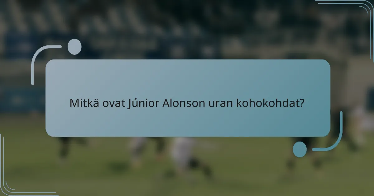 Mitkä ovat Júnior Alonson uran kohokohdat?