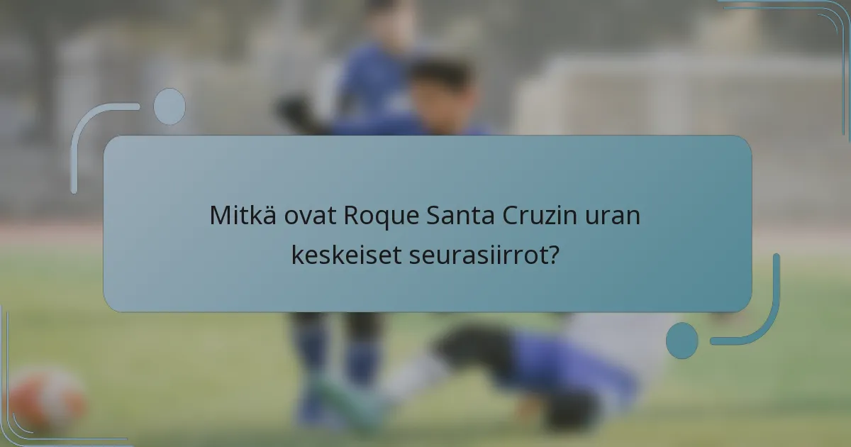 Mitkä ovat Roque Santa Cruzin uran keskeiset seurasiirrot?