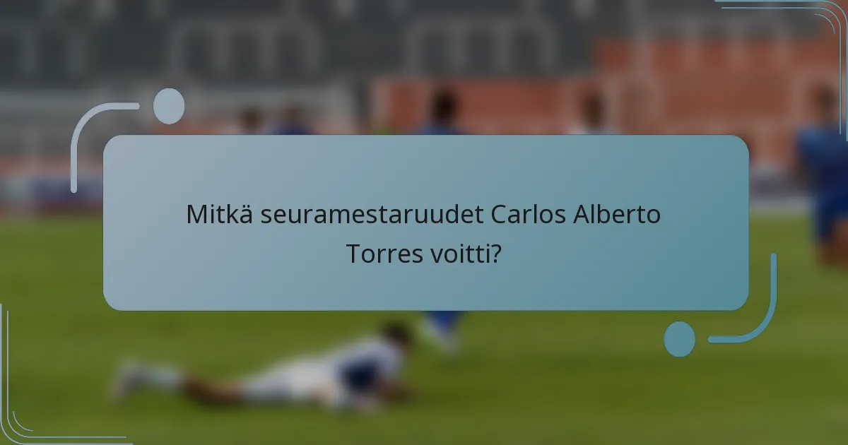 Mitkä seuramestaruudet Carlos Alberto Torres voitti?